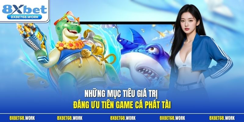 Những mục tiêu giá trị đáng ưu tiên game cá Phát Tài