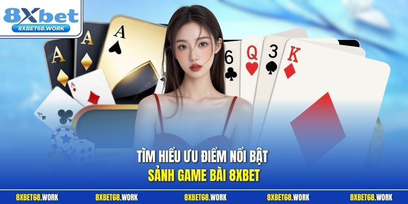 Tìm hiểu ưu điểm nổi bật sảnh game bài 8xbet